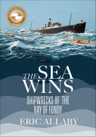 Title: Sea Wins: Shipwrecks of the Bay of Fundy, Author: Eric Allaby