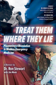 Ebook free downloads in pdf format Treat Them Where They Lie: Pioneering a Revolution in Modern Emergency Medicine DJVU