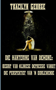 Title: Omgaan Met Demone: Verstaan Kliniese Depressie Vanuit 'N Oorlewende Se Perspektief, Author: Tracilyn George