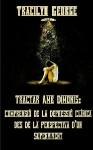 Title: Tractar Amb Els Dimonis: Entendre La Depressió Clínica Des De La Perspectiva D'un Supervivent, Author: Tracilyn George