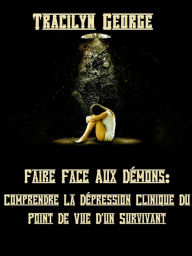 Title: Faire Face Aux Démons: Comprendre La Dépression Clinique Du Point De Vue D'un Survivant, Author: Tracilyn George