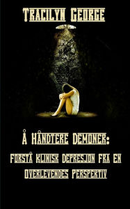 Title: Ã¯Â¿Â½ HÃ¯Â¿Â½ndtere Demoner: ForstÃ¯Â¿Â½ Klinisk Depresjon Fra En Overlevendes Perspektiv, Author: Tracilyn George