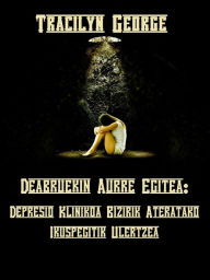 Title: Deabruekin Aurre Egitea: Depresio Klinikoa Bizirik Dagoenaren Ikuspegitik Ulertzea, Author: Tracilyn George