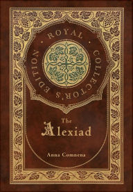 Title: The Alexiad (Royal Collector's Edition) (Annotated) (Case Laminate Hardcover with Jacket), Author: Anna Comnena