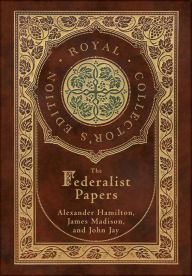 Title: The Federalist Papers (Royal Collector's Edition) (Annotated) (Case Laminate Hardcover with Jacket), Author: Alexander Hamilton