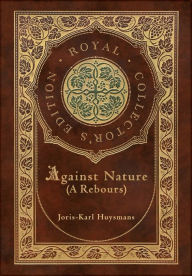 Title: Against Nature (A rebours) (Royal Collector's Edition) (Case Laminate Hardcover with Jacket), Author: Joris-Karl Huysmans