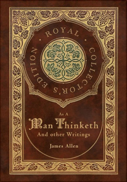 As a Man Thinketh and other Writings: From Poverty to Power, Eight Pillars of Prosperity, The Mastery of Destiny, and Out from the Heart (Royal Collector's Edition) (Case Laminate Hardcover with Jacket)