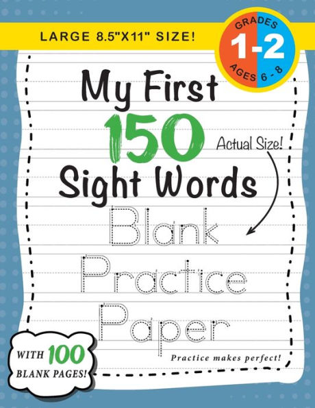 My First 150 Sight Words Blank Practice Paper (Large 8.5"x11" Size!): (Ages 6-8) 100 Pages of Blank Practice Paper! (Companion to My First 150 Sight Words Series)