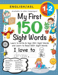 Title: My First 150 Sight Words Workbook: (Ages 6-8) Bilingual (English / American Sign Language - ASL): Learn to Write & Sign 150+ and Read 500+ Sight Words (Body, Actions, Family, Food, Opposites, Numbers, Shapes, Jobs, Places, Nature, Weather, Time and More!), Author: Lauren Dick