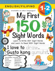 Title: My First 150 Sight Words Workbook: (Ages 6-8) Bilingual (English / Filipino) (Ingles / Filipino): Learn to Write 150 and Read 500 Sight Words (Body, Actions, Family, Food, Opposites, Numbers, Shapes, Jobs, Places, Nature, Weather, Time and More!), Author: Lauren Dick