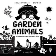 Title: I See Garden Animals: Bilingual (English / Korean) (영어 / 한국어) A Newborn Black & White Baby Book (High-Contrast Design & Patterns) (Hummingbird, Butterfly, Dragonfly, Snail, Bee, Spider, Snake, Frog, Mouse, Rabbit, Mole,, Author: Lauren Dick
