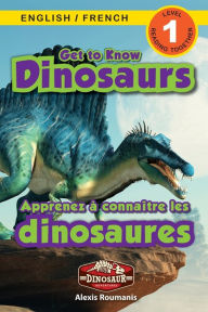 Title: Get to Know Dinosaurs: Bilingual (English / French) (Anglais / FranÃ¯Â¿Â½ais) Dinosaur Adventures (Engaging Readers, Level 1), Author: Alexis Roumanis