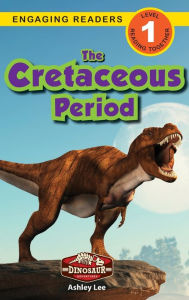 Title: The Cretaceous Period: Dinosaur Adventures (Engaging Readers, Level 1), Author: Ashley Lee