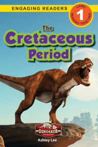 Title: The Cretaceous Period: Dinosaur Adventures (Engaging Readers, Level 1), Author: Ashley Lee