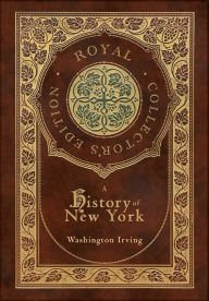Title: A History of New York (Royal Collector's Edition) (Case Laminate Hardcover with Jacket) (Annotated), Author: Washington Irving