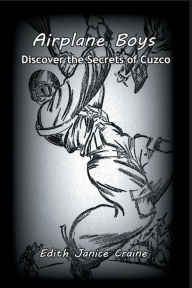 Title: Airplane Boys Discover the Secrets of Cuzco: Airplane Boys #3, Author: Edith Craine