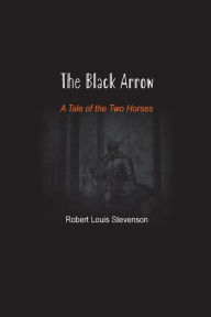 Title: The Black Arrow: A Tale of the Two Horses, Author: Robert Louis Stevenson
