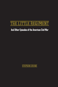 Title: The Little Regiment: And Other Episodes of the American Civil War, Author: Stephen Crane