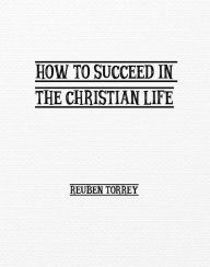 Title: How to Succeed in the Christian Life, Author: Rueben Torrey