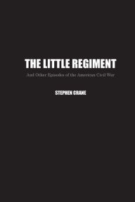 Title: The Little Regiment: And Other Episodes of the American Civil War, Author: Stephen Crane