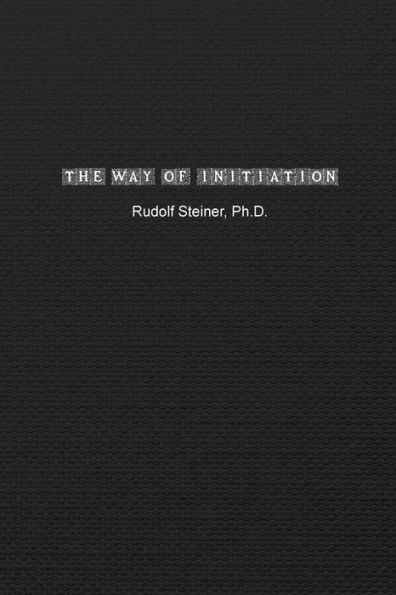 The Way of Initiation: How to Attain Knowledge of the Higher Worlds