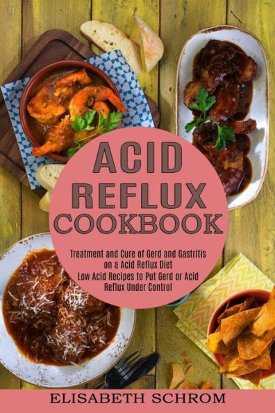 Acid Reflux Cookbook: Low Acid Recipes to Put Gerd or Acid Reflux Under Control (Treatment and Cure of Gerd and Gastritis on a Acid Reflux Diet)