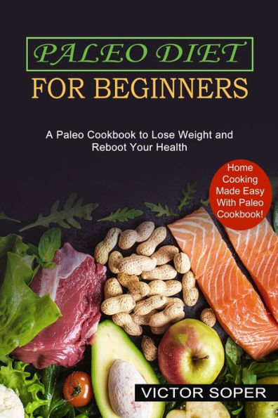 Paleo Diet for Beginners: Home Cooking Made Easy With Paleo Cookbook! (A Paleo Cookbook to Lose Weight and Reboot Your Health)