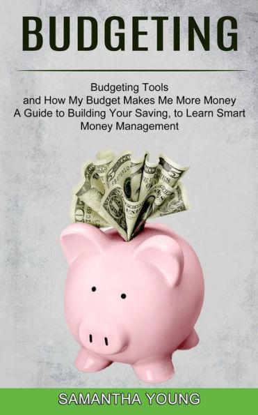 Budgeting: A Guide to Building Your Saving, to Learn Smart Money Management (Budgeting Tools and How My Budget Makes Me More Money)
