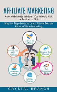 Title: Affiliate Marketing: Step by Step Guide to Learn All the Secrets About Affiliate Marketing (How to Evaluate Whether You Should Pick a Product or Not), Author: Crystal Branch