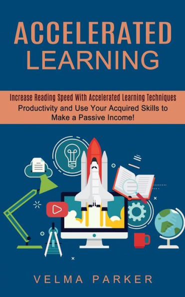 Accelerated Learning: Increase Reading Speed With Learning Techniques (Productivity and Use Your Acquired Skills to Make a Passive Income!)
