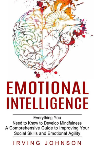 Emotional Intelligence: Everything You Need to Know Develop Mindfulness (A Comprehensive Guide Improving Your Social Skills and Agility)