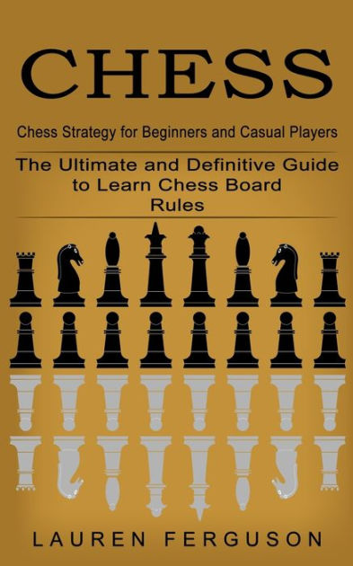 Chess: Chess Strategy for Beginners and Casual Players (The Ultimate ...