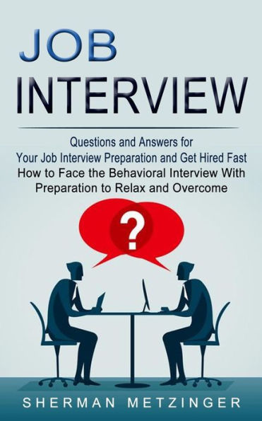 Job Interview: Questions and Answers for Your Interview Preparation Get Hired Fast (How to Face the Behavioral With Relax Overcome)