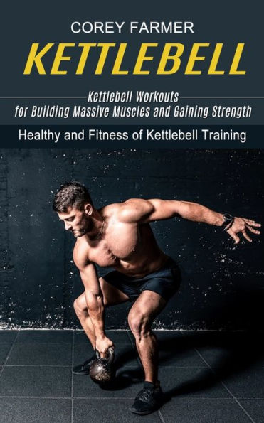 Kettlebell: Kettlebell Workouts for Building Massive Muscles and Gaining Strength (Healthy Fitness of Training)