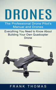 Title: Drones: The Professional Drone Pilot's Manual and Drones (Everything You Need to Know About Building Your Own Quadcopter Drone), Author: Frank Thomas