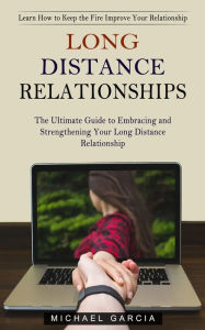 Title: Long Distance Relationships: Learn How to Keep the Fire Improve Your Relationship (The Ultimate Guide to Embracing and Strengthening Your Long Distance Relationship), Author: Michael Garcia