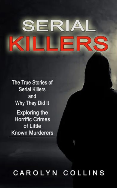 Serial Killers: The True Stories of Serial Killers and Why They Did It ...