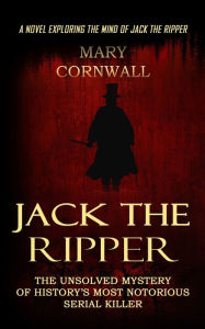 Title: Jack the Ripper: A Novel Exploring the Mind of Jack the Ripper (The Unsolved Mystery of History's Most Notorious Serial Killer), Author: Mary Cornwall