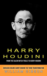 Title: Harry Houdini: From the Salem Witch Trials to Harry Houdini (Sherlock Holmes Harry Houdini the Third Transformation), Author: William Gibson