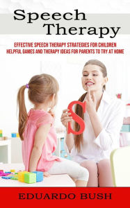 Title: Speech Therapy: Effective Speech Therapy Strategies for Children (Helpful Games and Therapy Ideas for Parents to Try at Home), Author: Eduardo Bush