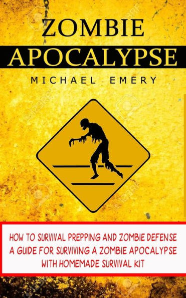 Zombie Apocalypse: How To Survival Prepping And Zombie Defense (A Guide For Surviving A Zombie Apocalypse With Homemade Survival Kit)