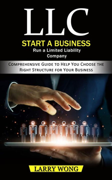LLC: Start a Business Run a Limited Liability Company (Comprehensive Guide to Help You Choose the Right Structure for Your Business)