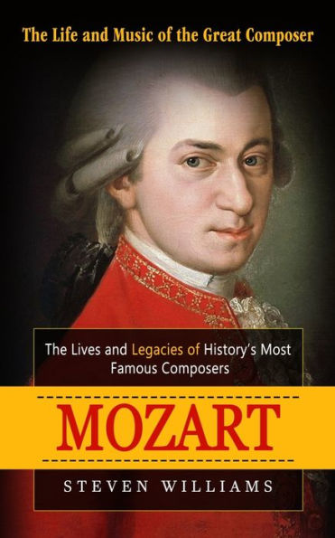 Mozart: The Life and Music of the Great Composer (The Lives and Legacies of History's Most Famous Composers)