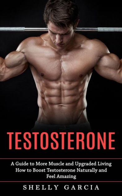 Testosterone: A Guide to More Muscle and Upgraded Living (How to Boost ...