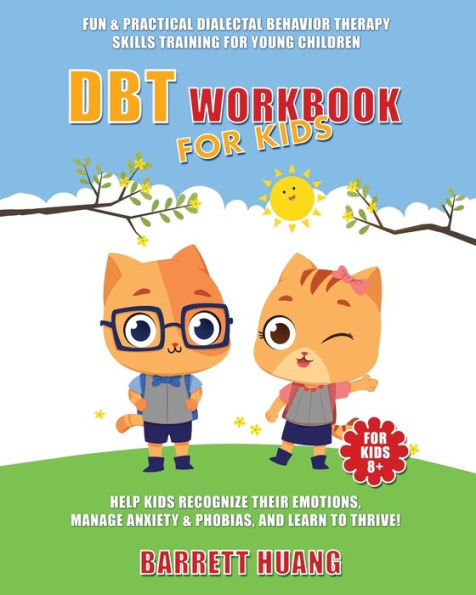 DBT Workbook For Kids: Fun & Practical Dialectal Behavior Therapy Skills Training For Young Children Help Kids Manage Anxiety & Phobias, Recognize Their Emotions, and Learn To Thrive!