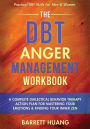 The DBT Anger Management Workbook: A Complete Dialectical Behavior Therapy Action Plan For Mastering Your Emotions & Finding Your Inner Zen Practical DBT Skills For Men & Women