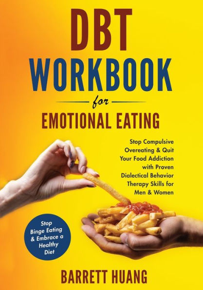 DBT Workbook for Emotional Eating: Stop Compulsive Overeating & Quit Your Food Addiction with Proven Dialectical Behavior Therapy Skills Men Women Binge Eating Embrace a Healthy Diet