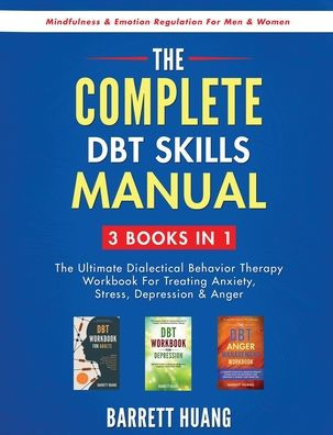 The Complete DBT Skills Manual: 3 Books in 1: The Ultimate Dialectical Behavior Therapy Workbook For Treating Anxiety, Stress, Depression & Anger Mindfulness & Emotion Regulation For Men & Women