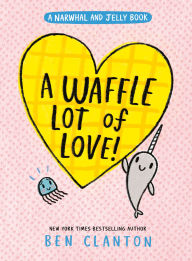 Title: A Waffle Lot of Love! (A Narwhal and Jelly Book #10), Author: Ben Clanton