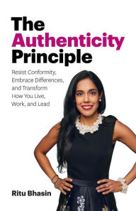Title: The Authenticity Principle: Resist Conformity, Embrace Differences, and Transform How You Live, Work, and Lead, Author: Ritu Bhasin